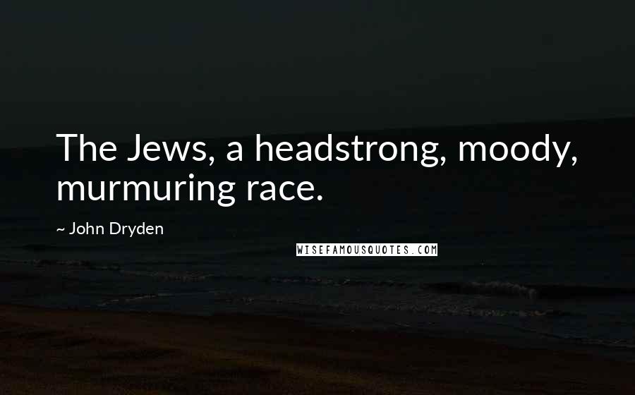 John Dryden Quotes: The Jews, a headstrong, moody, murmuring race.