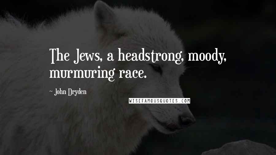 John Dryden Quotes: The Jews, a headstrong, moody, murmuring race.