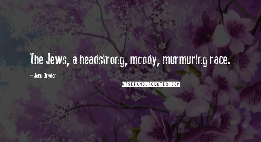 John Dryden Quotes: The Jews, a headstrong, moody, murmuring race.