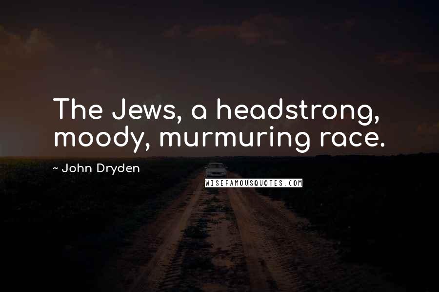John Dryden Quotes: The Jews, a headstrong, moody, murmuring race.
