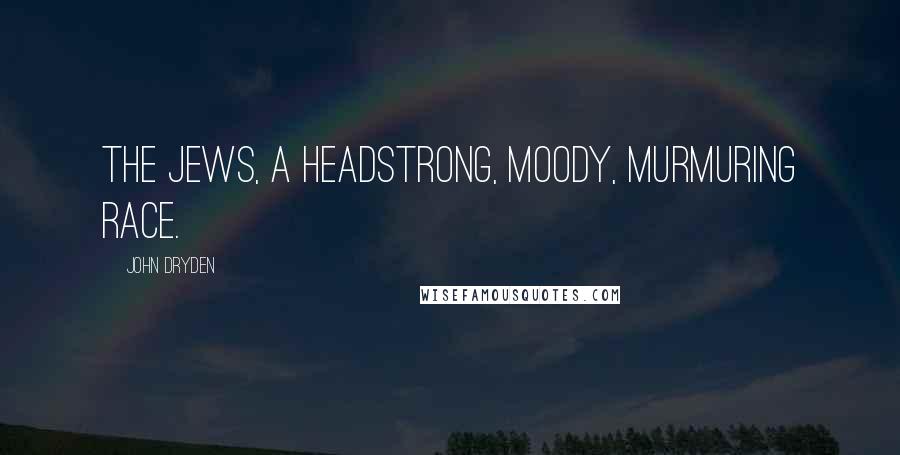 John Dryden Quotes: The Jews, a headstrong, moody, murmuring race.