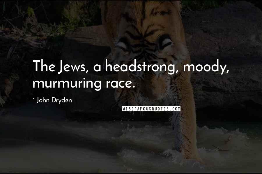 John Dryden Quotes: The Jews, a headstrong, moody, murmuring race.