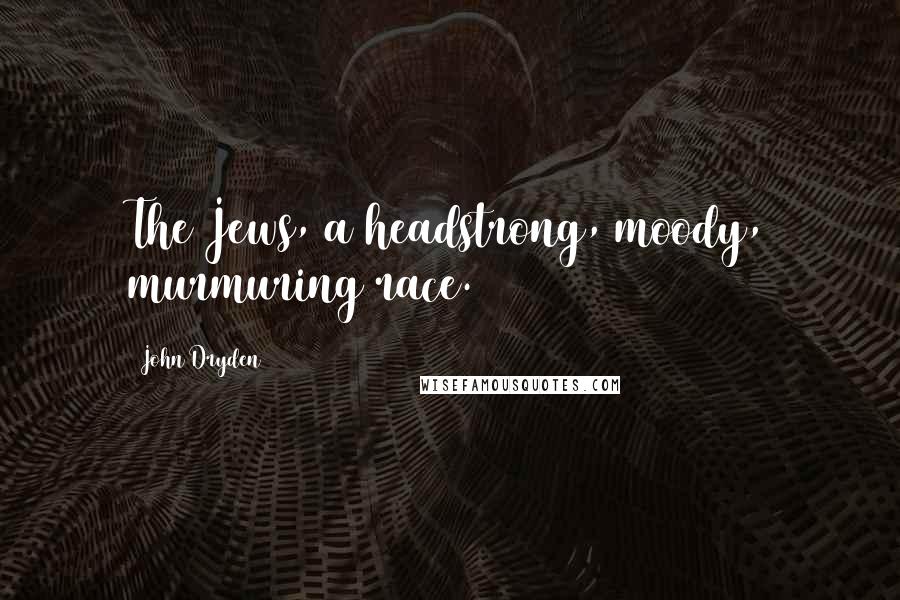 John Dryden Quotes: The Jews, a headstrong, moody, murmuring race.