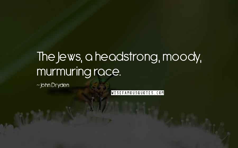 John Dryden Quotes: The Jews, a headstrong, moody, murmuring race.