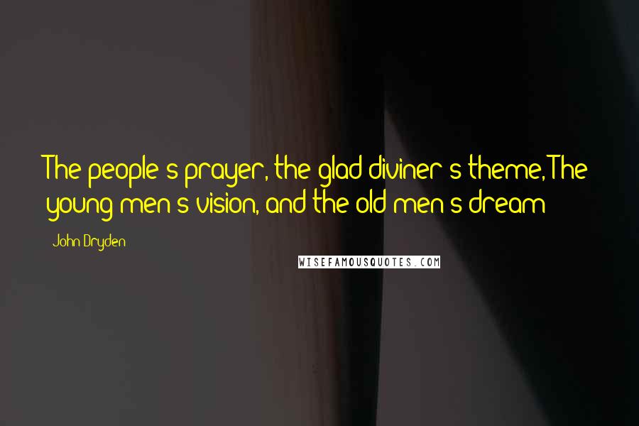 John Dryden Quotes: The people's prayer, the glad diviner's theme, The young men's vision, and the old men's dream!