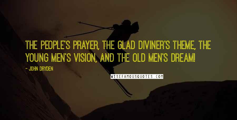 John Dryden Quotes: The people's prayer, the glad diviner's theme, The young men's vision, and the old men's dream!