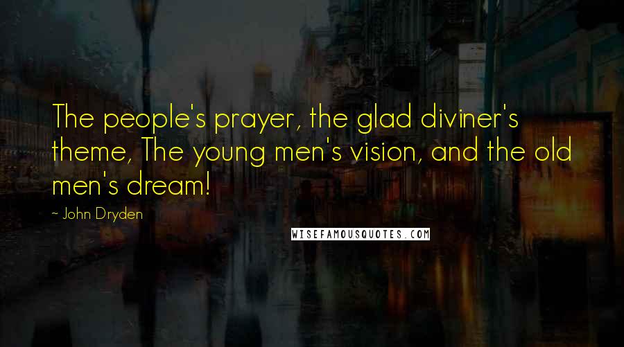 John Dryden Quotes: The people's prayer, the glad diviner's theme, The young men's vision, and the old men's dream!
