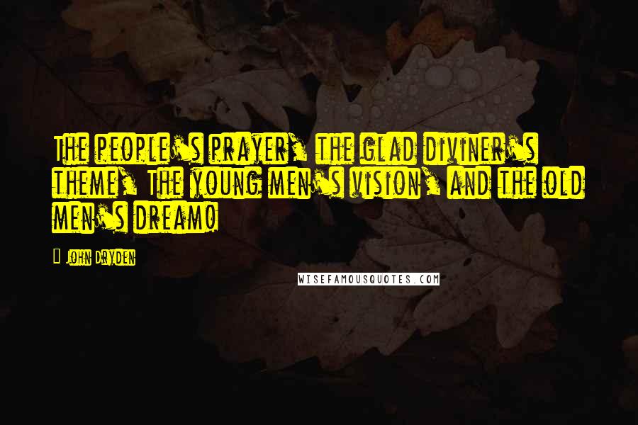 John Dryden Quotes: The people's prayer, the glad diviner's theme, The young men's vision, and the old men's dream!