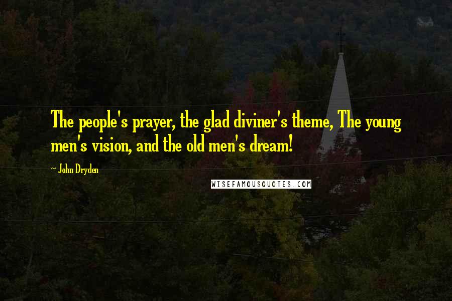 John Dryden Quotes: The people's prayer, the glad diviner's theme, The young men's vision, and the old men's dream!