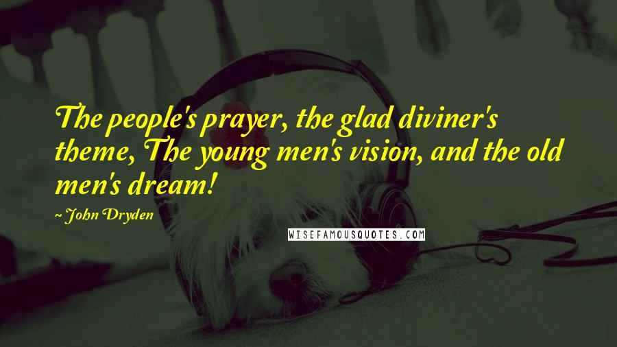 John Dryden Quotes: The people's prayer, the glad diviner's theme, The young men's vision, and the old men's dream!