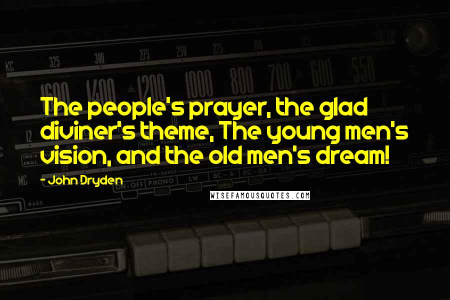 John Dryden Quotes: The people's prayer, the glad diviner's theme, The young men's vision, and the old men's dream!
