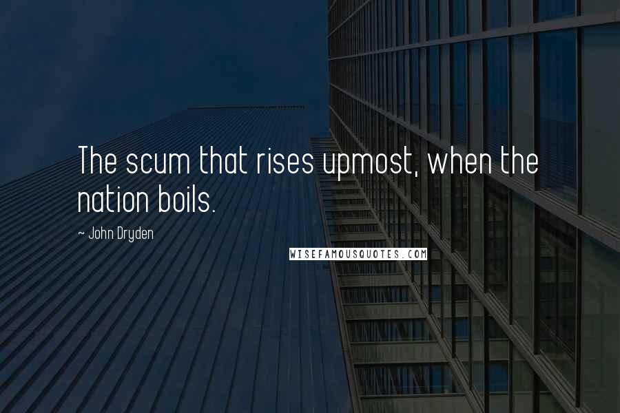 John Dryden Quotes: The scum that rises upmost, when the nation boils.