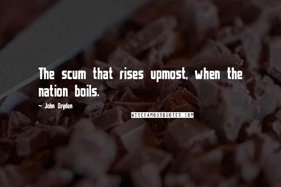 John Dryden Quotes: The scum that rises upmost, when the nation boils.