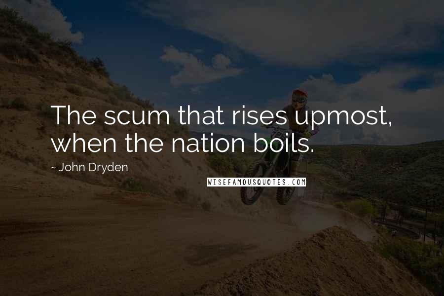 John Dryden Quotes: The scum that rises upmost, when the nation boils.