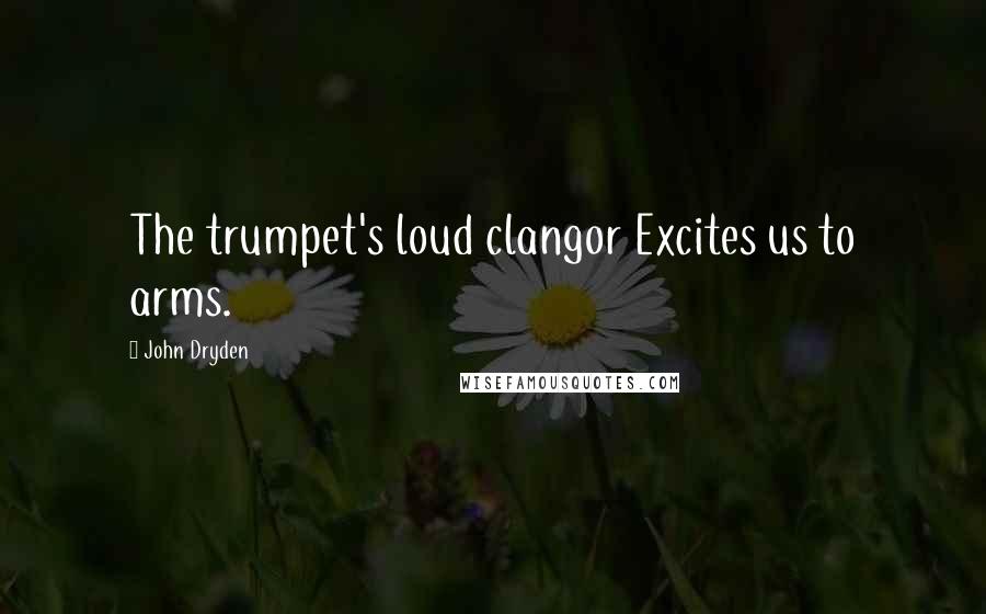 John Dryden Quotes: The trumpet's loud clangor Excites us to arms.