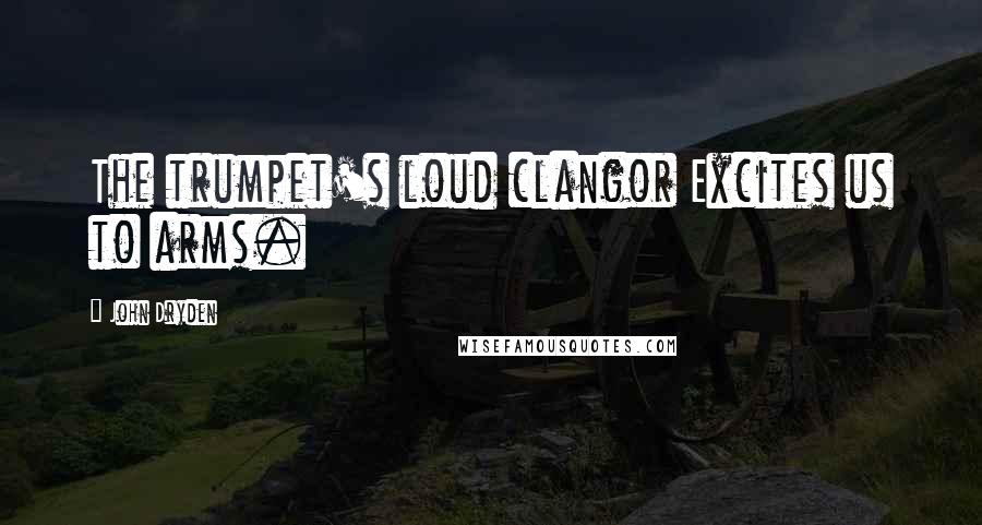 John Dryden Quotes: The trumpet's loud clangor Excites us to arms.