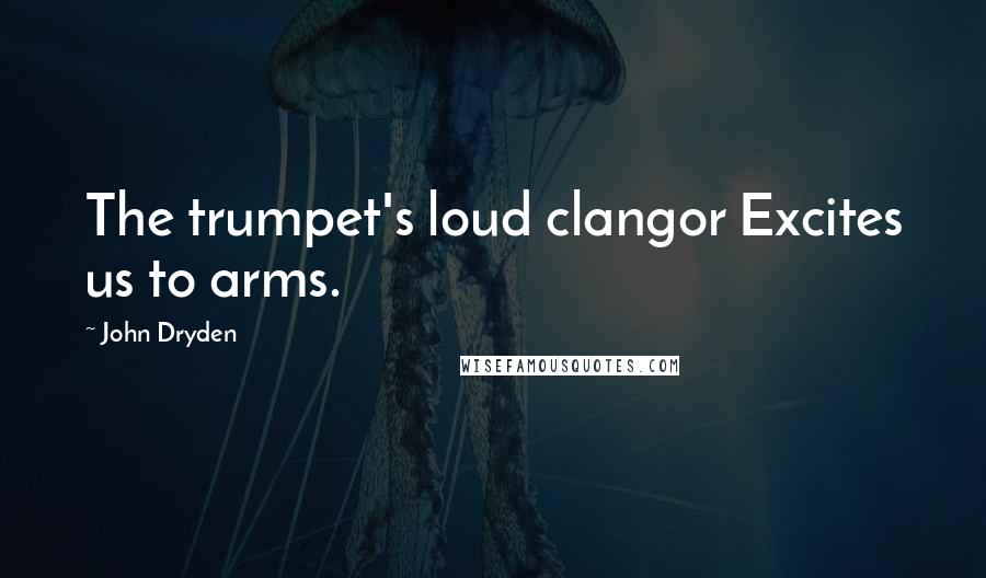 John Dryden Quotes: The trumpet's loud clangor Excites us to arms.