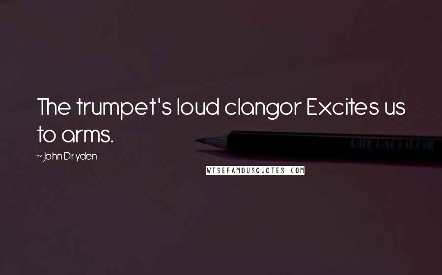John Dryden Quotes: The trumpet's loud clangor Excites us to arms.