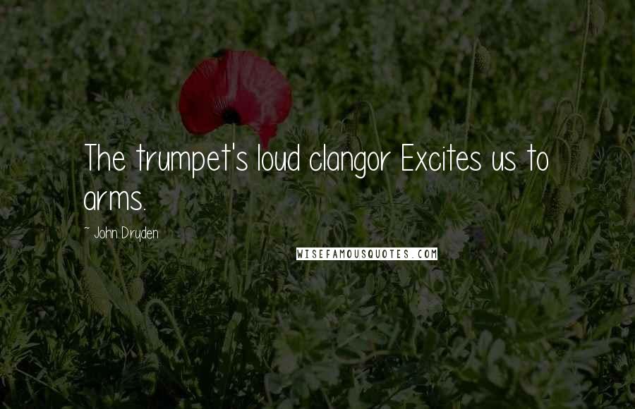 John Dryden Quotes: The trumpet's loud clangor Excites us to arms.
