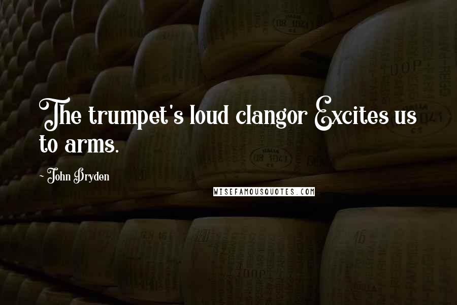John Dryden Quotes: The trumpet's loud clangor Excites us to arms.