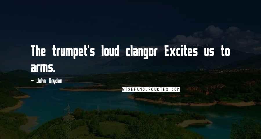 John Dryden Quotes: The trumpet's loud clangor Excites us to arms.