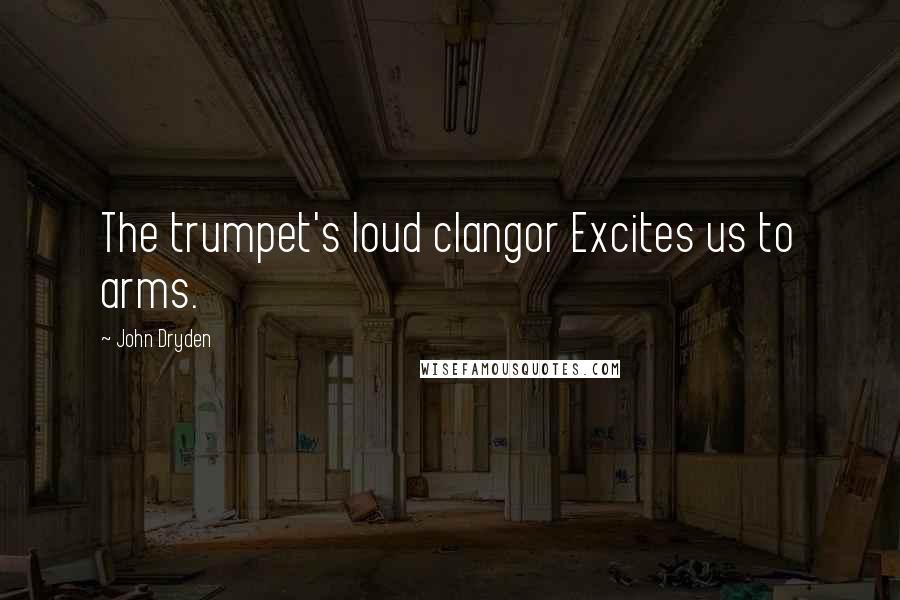 John Dryden Quotes: The trumpet's loud clangor Excites us to arms.