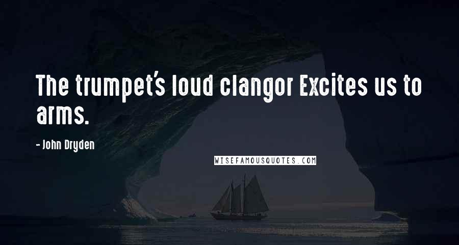 John Dryden Quotes: The trumpet's loud clangor Excites us to arms.