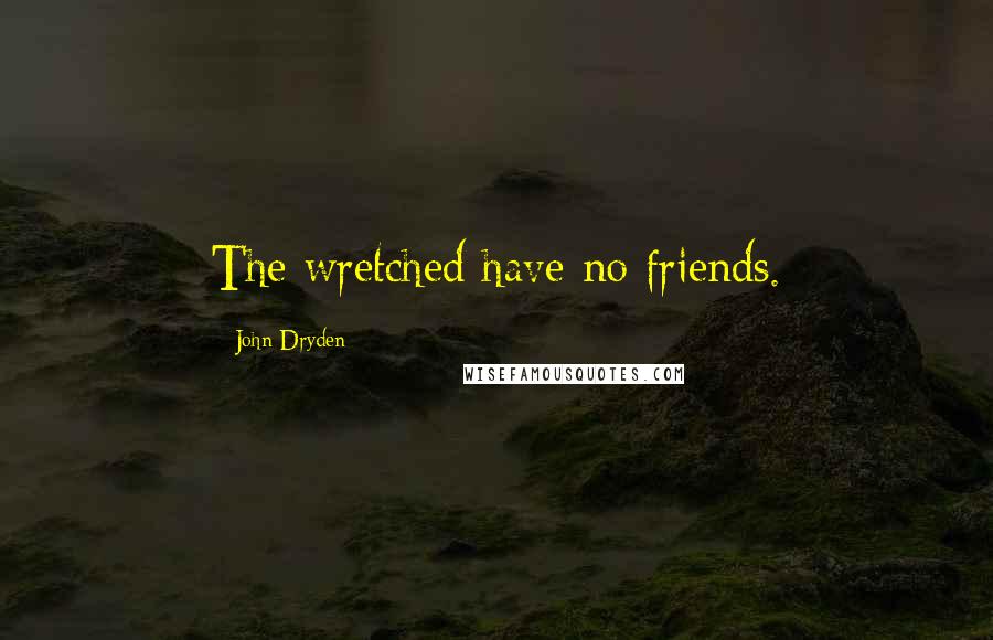 John Dryden Quotes: The wretched have no friends.