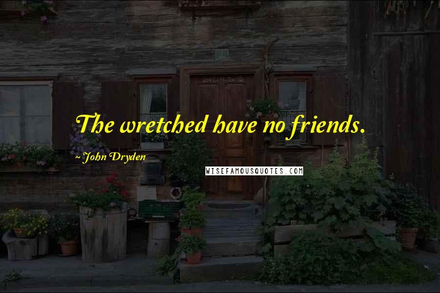 John Dryden Quotes: The wretched have no friends.