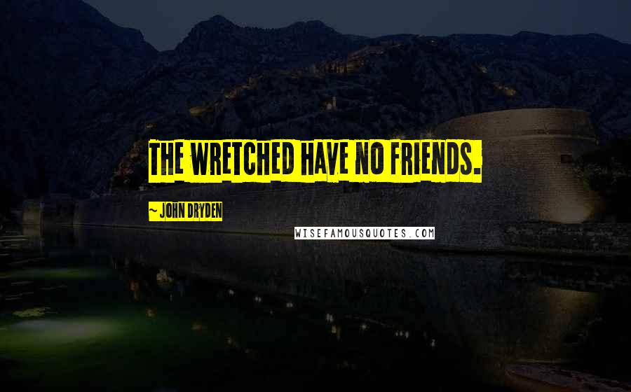 John Dryden Quotes: The wretched have no friends.