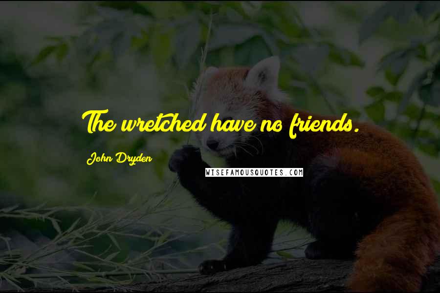 John Dryden Quotes: The wretched have no friends.