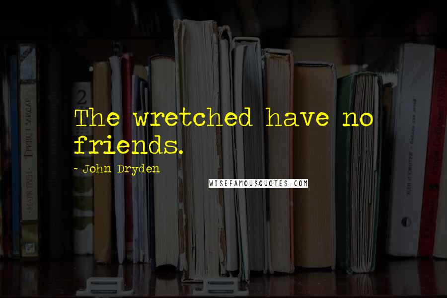 John Dryden Quotes: The wretched have no friends.