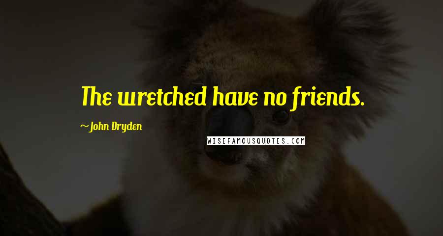 John Dryden Quotes: The wretched have no friends.