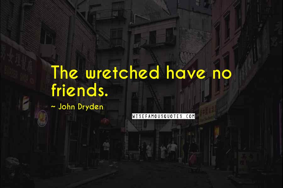 John Dryden Quotes: The wretched have no friends.