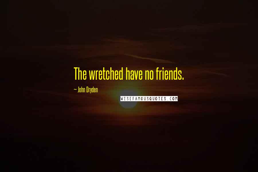 John Dryden Quotes: The wretched have no friends.