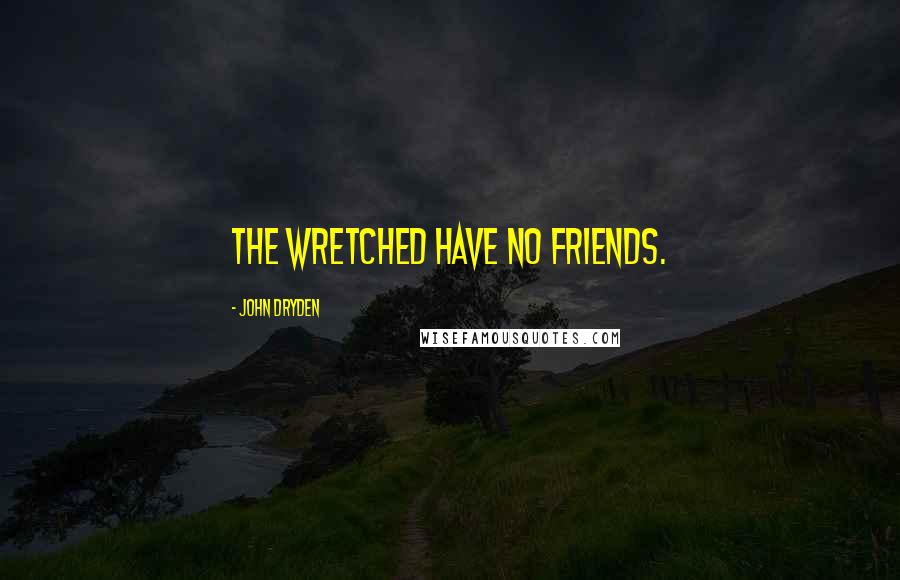 John Dryden Quotes: The wretched have no friends.