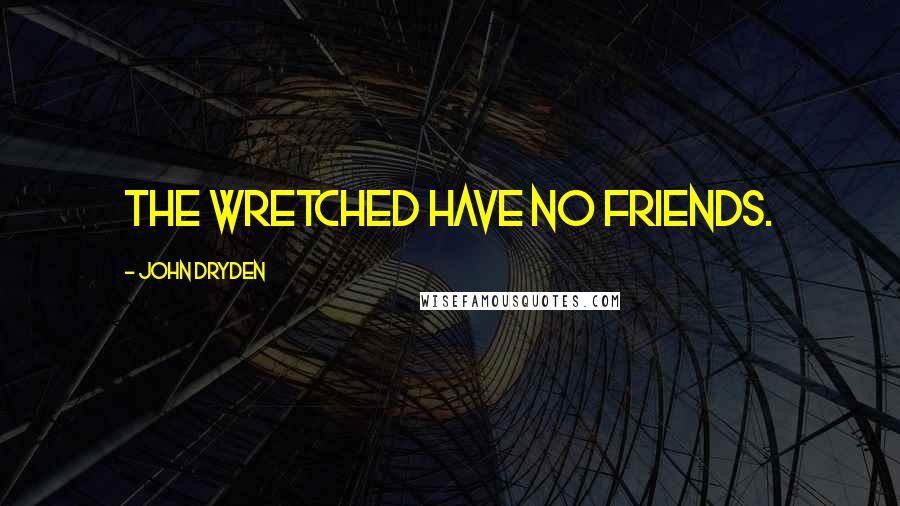 John Dryden Quotes: The wretched have no friends.