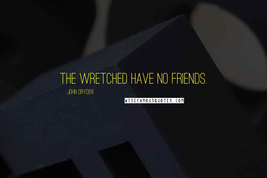 John Dryden Quotes: The wretched have no friends.