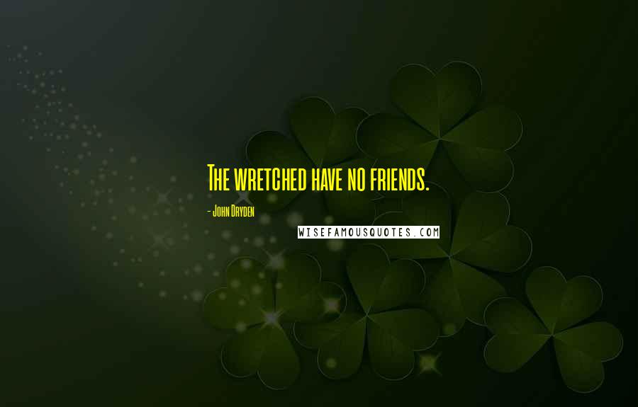 John Dryden Quotes: The wretched have no friends.