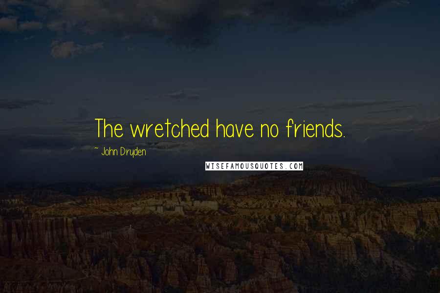 John Dryden Quotes: The wretched have no friends.