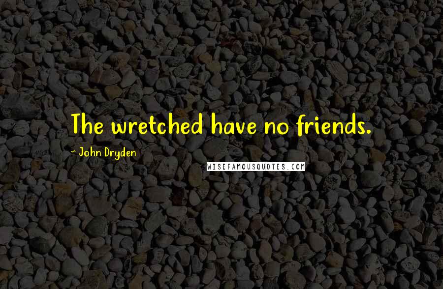 John Dryden Quotes: The wretched have no friends.