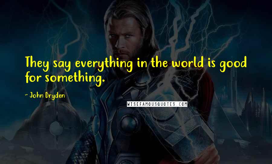 John Dryden Quotes: They say everything in the world is good for something.