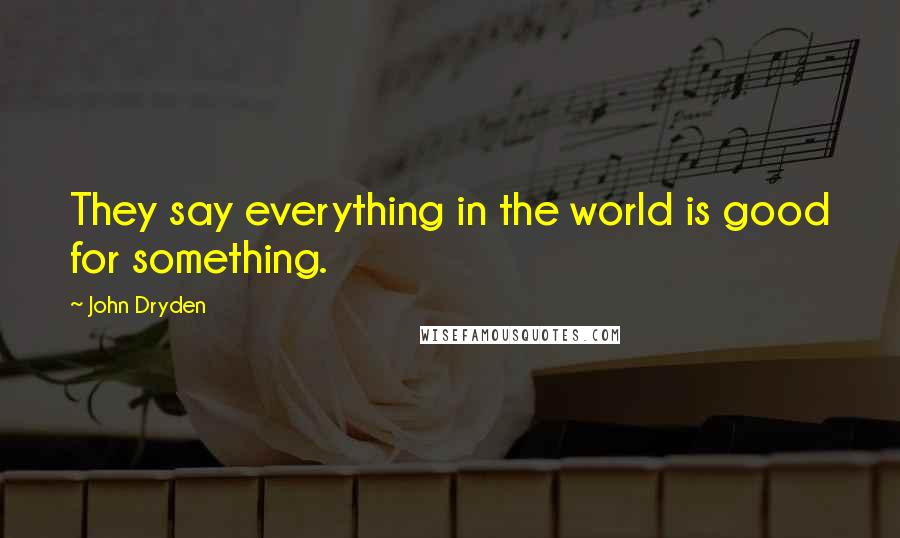 John Dryden Quotes: They say everything in the world is good for something.