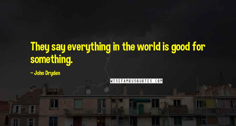 John Dryden Quotes: They say everything in the world is good for something.