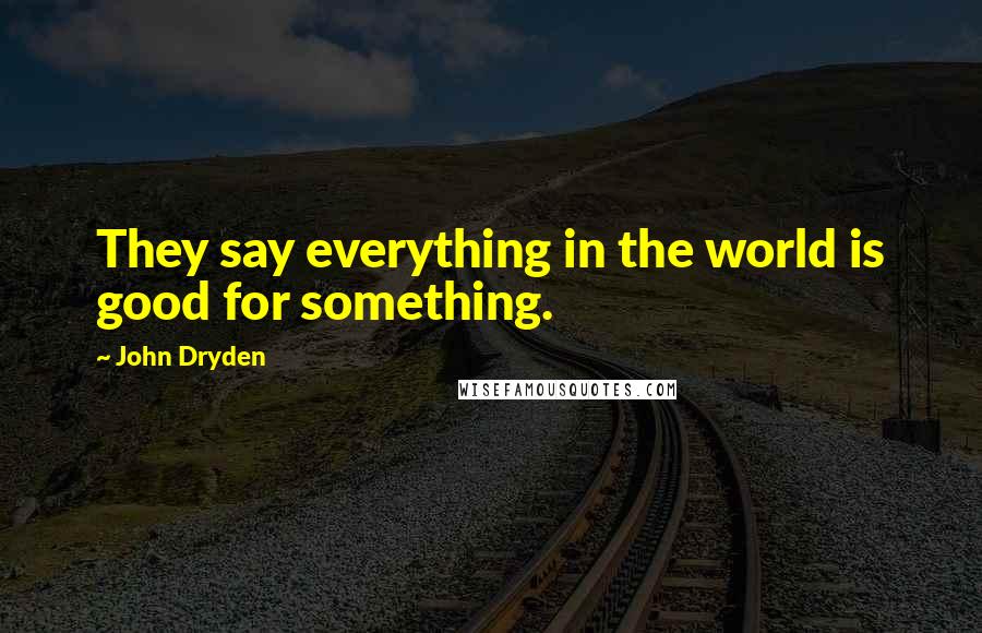 John Dryden Quotes: They say everything in the world is good for something.