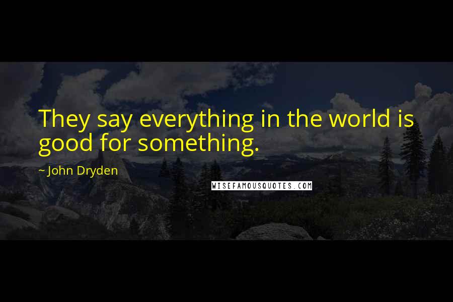 John Dryden Quotes: They say everything in the world is good for something.