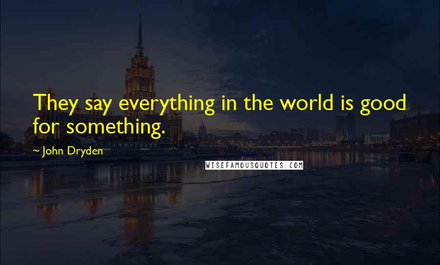 John Dryden Quotes: They say everything in the world is good for something.