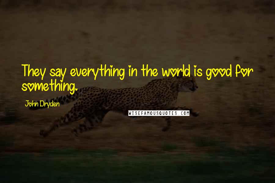 John Dryden Quotes: They say everything in the world is good for something.