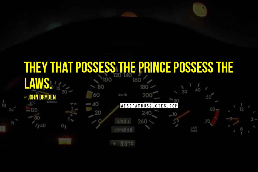 John Dryden Quotes: They that possess the prince possess the laws.
