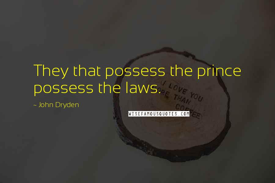 John Dryden Quotes: They that possess the prince possess the laws.